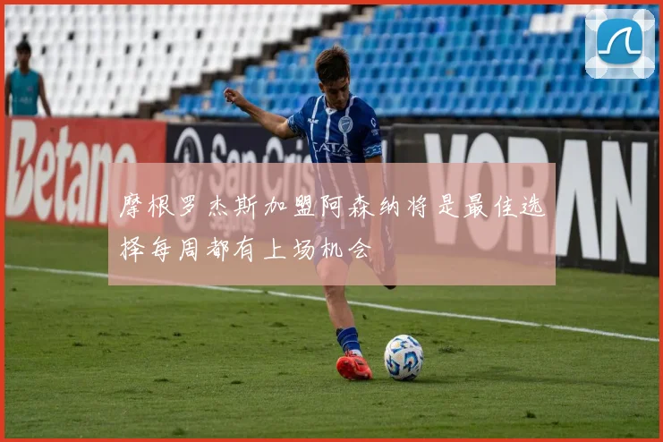 摩根罗杰斯加盟阿森纳将是最佳选择每周都有上场机会