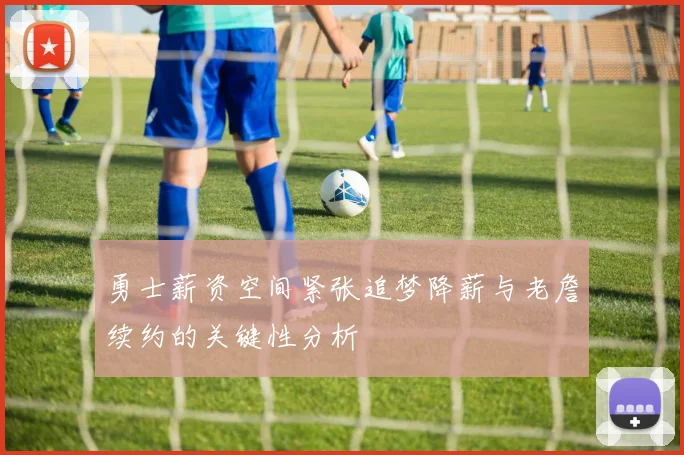 勇士薪资空间紧张追梦降薪与老詹续约的关键性分析