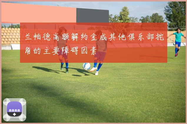 兰帕德高额解约金成其他俱乐部挖角的主要障碍因素