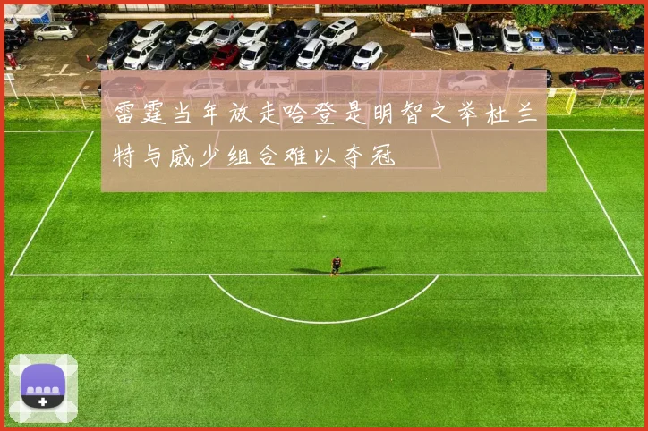 雷霆当年放走哈登是明智之举杜兰特与威少组合难以夺冠
