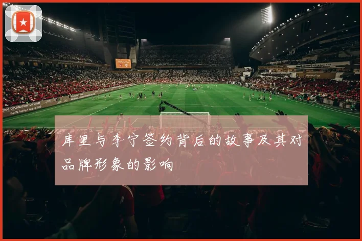 库里与李宁签约背后的故事及其对品牌形象的影响