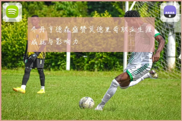 乔丹亨德森盛赞莫德里奇职业生涯成就与影响力