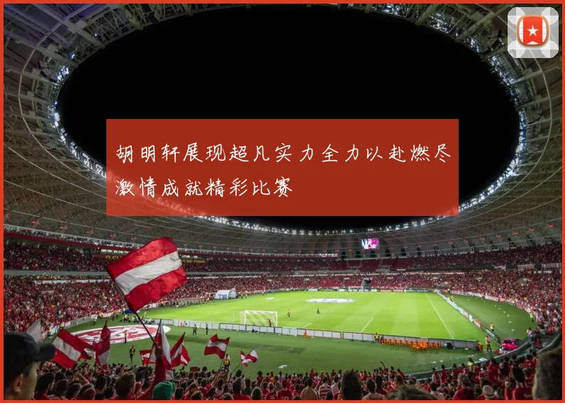 胡明轩展现超凡实力全力以赴燃尽激情成就精彩比赛