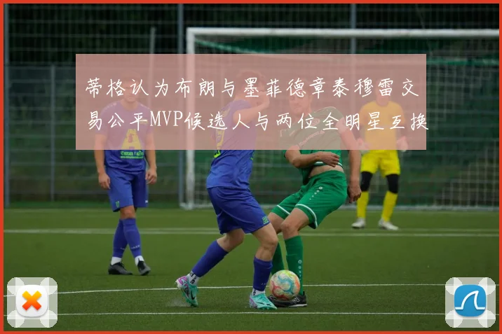 蒂格认为布朗与墨菲德章泰穆雷交易公平MVP候选人与两位全明星互换合理性分析