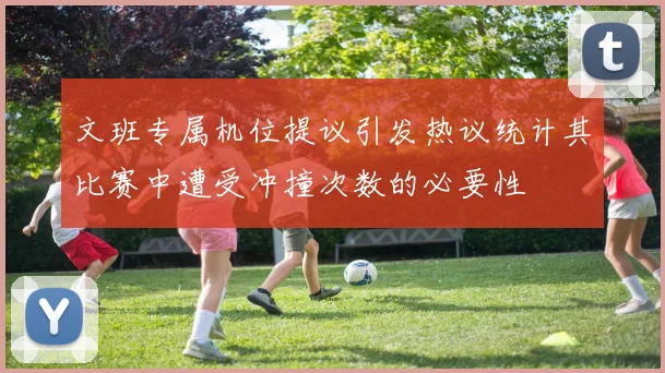 文班专属机位提议引发热议统计其比赛中遭受冲撞次数的必要性